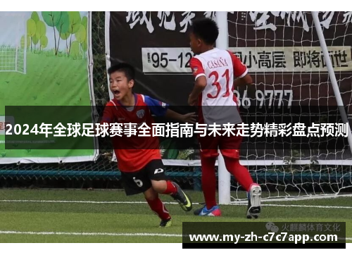 2024年全球足球赛事全面指南与未来走势精彩盘点预测