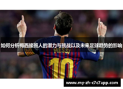 如何分析梅西接班人的潜力与挑战以及未来足球趋势的影响 如何分析梅西接班人的潜力与挑战以及未来足球趋势的影响