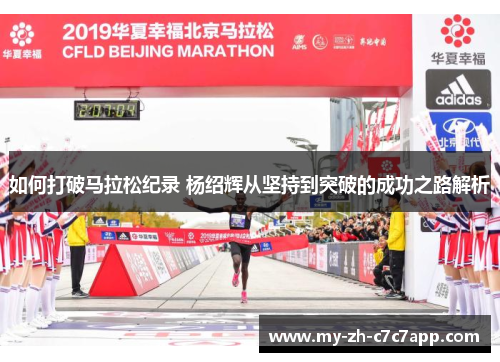 如何打破马拉松纪录 杨绍辉从坚持到突破的成功之路解析 如何打破马拉松纪录 杨绍辉从坚持到突破的成功之路解析