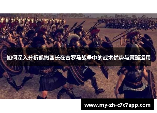 如何深入分析凯撒酋长在古罗马战争中的战术优势与策略运用