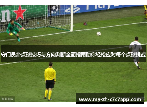 守门员扑点球技巧与方向判断全面指南助你轻松应对每个点球挑战
