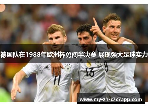 德国队在1988年欧洲杯勇闯半决赛 展现强大足球实力 德国队在1988年欧洲杯勇闯半决赛 展现强大足球实力