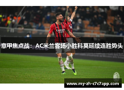 意甲焦点战:AC米兰客场小胜科莫延续连胜势头 意甲焦点战:AC米兰客场小胜科莫延续连胜势头
