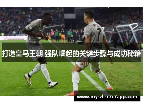 打造皇马王朝 强队崛起的关键步骤与成功秘籍 打造皇马王朝 强队崛起的关键步骤与成功秘籍