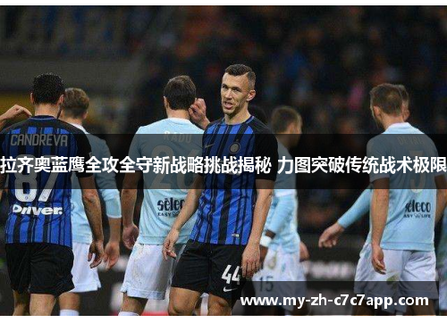 拉齐奥蓝鹰全攻全守新战略挑战揭秘 力图突破传统战术极限