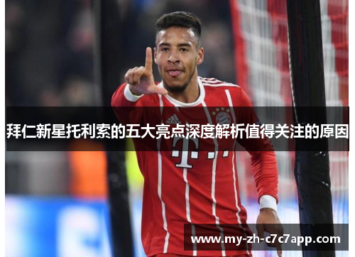 拜仁新星托利索的五大亮点深度解析值得关注的原因 拜仁新星托利索的五大亮点深度解析值得关注的原因