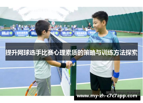提升网球选手比赛心理素质的策略与训练方法探索 提升网球选手比赛心理素质的策略与训练方法探索
