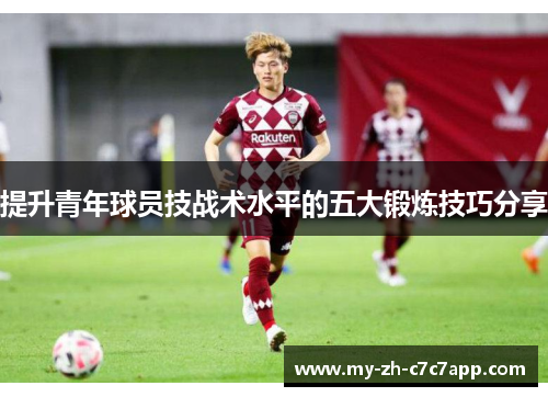 提升青年球员技战术水平的五大锻炼技巧分享