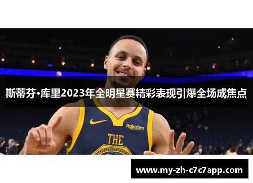 斯蒂芬·库里2023年全明星赛精彩表现引爆全场成焦点 斯蒂芬·库里2023年全明星赛精彩表现引爆全场成焦点