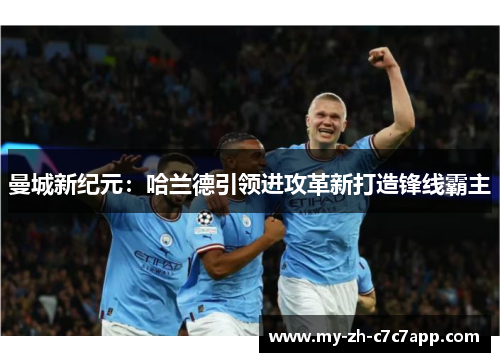 曼城新纪元:哈兰德引领进攻革新打造锋线霸主 曼城新纪元:哈兰德引领进攻革新打造锋线霸主