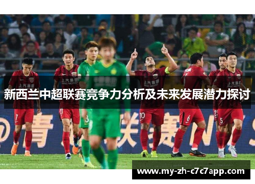 新西兰中超联赛竞争力分析及未来发展潜力探讨 新西兰中超联赛竞争力分析及未来发展潜力探讨