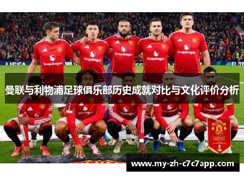 曼联与利物浦足球俱乐部历史成就对比与文化评价分析