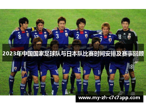 2023年中国国家足球队与日本队比赛时间安排及赛事回顾 2023年中国国家足球队与日本队比赛时间安排及赛事回顾