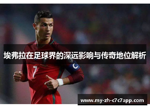 埃弗拉在足球界的深远影响与传奇地位解析 埃弗拉在足球界的深远影响与传奇地位解析