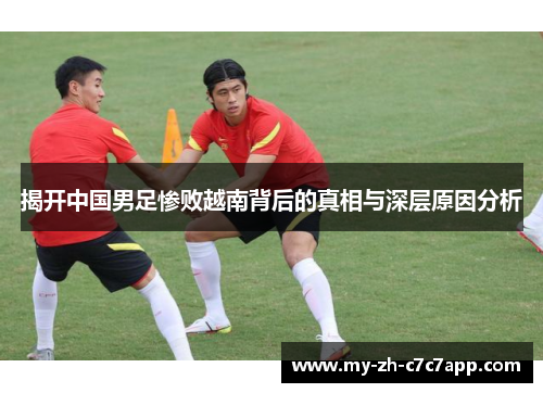揭开中国男足惨败越南背后的真相与深层原因分析