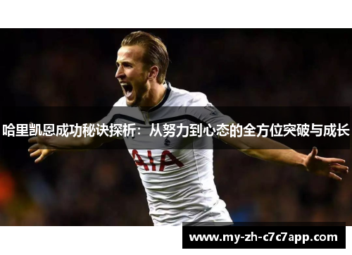 哈里凯恩成功秘诀探析:从努力到心态的全方位突破与成长 哈里凯恩成功秘诀探析:从努力到心态的全方位突破与成长