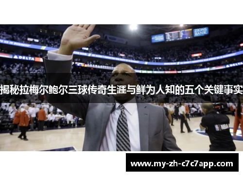 揭秘拉梅尔鲍尔三球传奇生涯与鲜为人知的五个关键事实