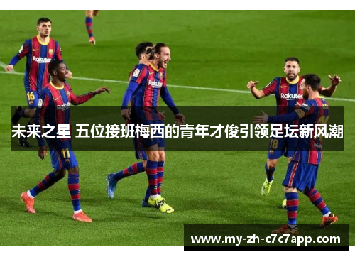 未来之星 五位接班梅西的青年才俊引领足坛新风潮