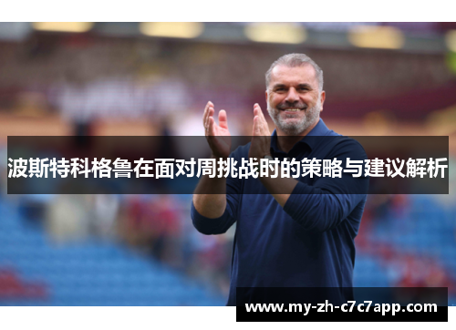 波斯特科格鲁在面对周挑战时的策略与建议解析