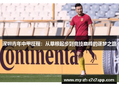 深圳青年中甲征程:从草根起步到竞技巅峰的逐梦之路 深圳青年中甲征程:从草根起步到竞技巅峰的逐梦之路