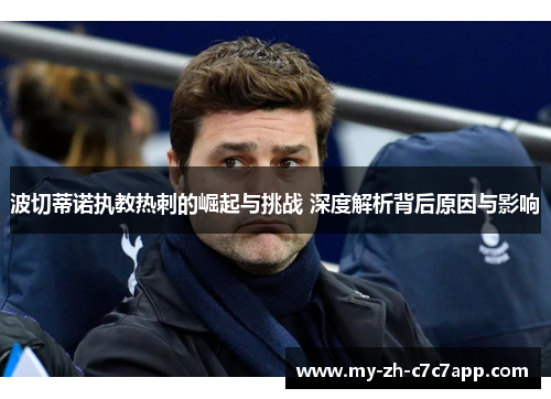 波切蒂诺执教热刺的崛起与挑战 深度解析背后原因与影响 波切蒂诺执教热刺的崛起与挑战 深度解析背后原因与影响