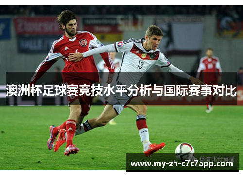 澳洲杯足球赛竞技水平分析与国际赛事对比 澳洲杯足球赛竞技水平分析与国际赛事对比