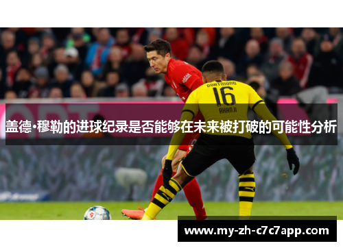 盖德·穆勒的进球纪录是否能够在未来被打破的可能性分析 盖德·穆勒的进球纪录是否能够在未来被打破的可能性分析
