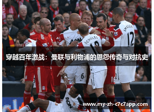 穿越百年激战:曼联与利物浦的恩怨传奇与对抗史 穿越百年激战:曼联与利物浦的恩怨传奇与对抗史