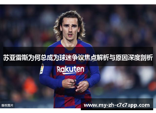 苏亚雷斯为何总成为球迷争议焦点解析与原因深度剖析