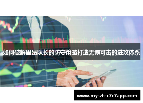 如何破解里昂队长的防守策略打造无懈可击的进攻体系