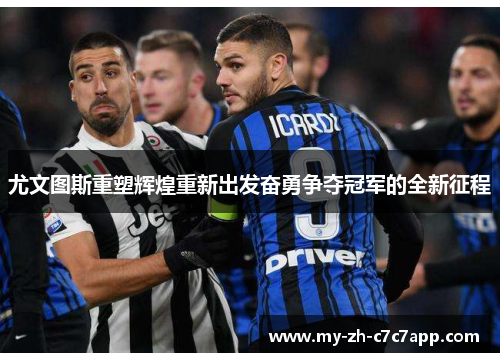 尤文图斯重塑辉煌重新出发奋勇争夺冠军的全新征程