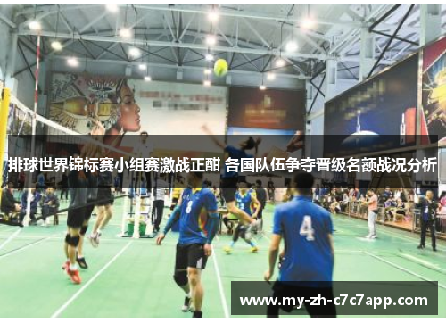 排球世界锦标赛小组赛激战正酣 各国队伍争夺晋级名额战况分析