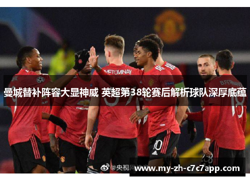 曼城替补阵容大显神威 英超第38轮赛后解析球队深厚底蕴