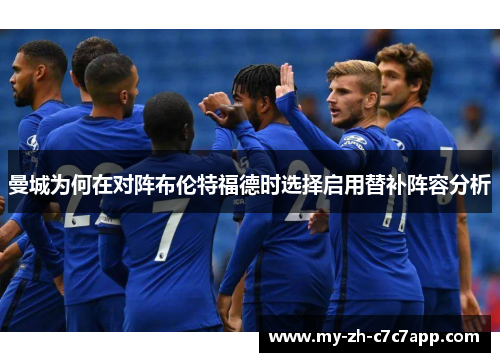 曼城为何在对阵布伦特福德时选择启用替补阵容分析