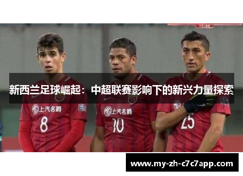 新西兰足球崛起:中超联赛影响下的新兴力量探索 新西兰足球崛起:中超联赛影响下的新兴力量探索