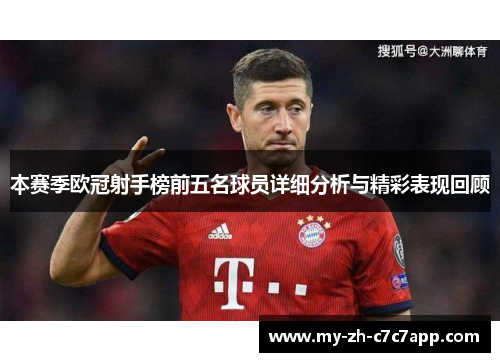 本赛季欧冠射手榜前五名球员详细分析与精彩表现回顾 本赛季欧冠射手榜前五名球员详细分析与精彩表现回顾