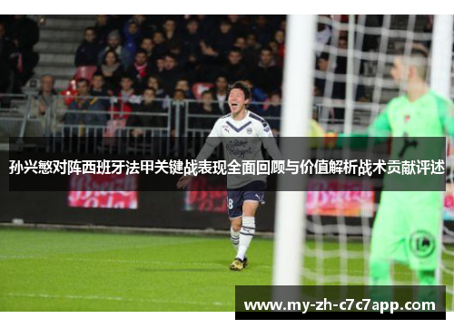 孙兴慜对阵西班牙法甲关键战表现全面回顾与价值解析战术贡献评述 孙兴慜对阵西班牙法甲关键战表现全面回顾与价值解析战术贡献评述