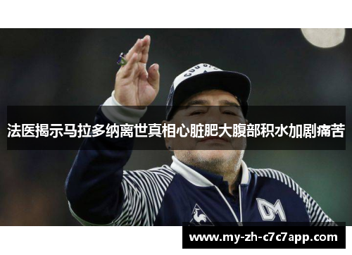 法医揭示马拉多纳离世真相心脏肥大腹部积水加剧痛苦