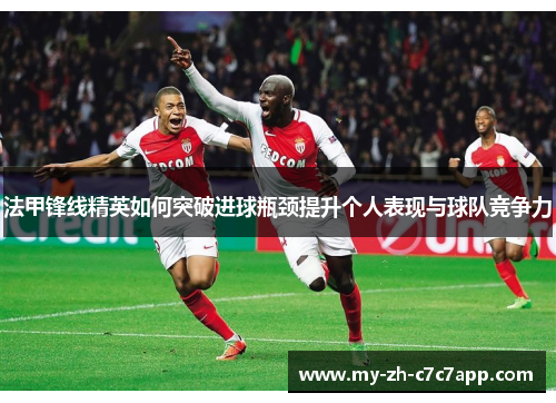 法甲锋线精英如何突破进球瓶颈提升个人表现与球队竞争力