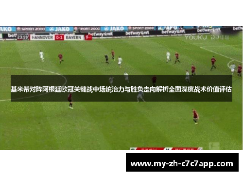 基米希对阵阿根廷欧冠关键战中场统治力与胜负走向解析全面深度战术价值评估 基米希对阵阿根廷欧冠关键战中场统治力与胜负走向解析全面深度战术价值评估