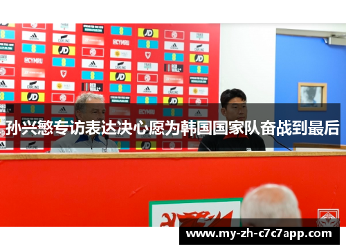 孙兴慜专访表达决心愿为韩国国家队奋战到最后