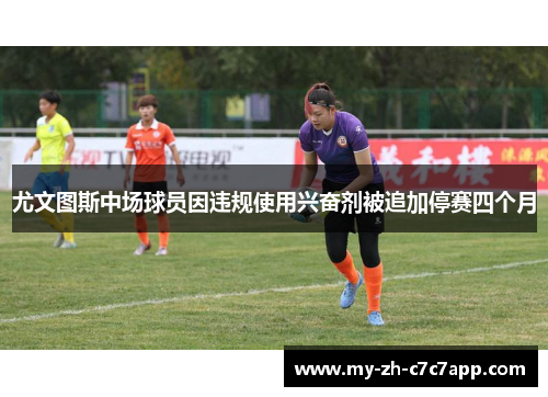 尤文图斯中场球员因违规使用兴奋剂被追加停赛四个月 尤文图斯中场球员因违规使用兴奋剂被追加停赛四个月