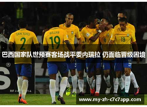 巴西国家队世预赛客场战平委内瑞拉 仍面临晋级困境