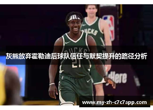 灰熊放弃霍勒迪后球队信任与默契提升的路径分析 灰熊放弃霍勒迪后球队信任与默契提升的路径分析