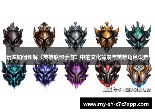 玩家如何理解《英雄联盟手游》中的文化背景与英雄角色设定 玩家如何理解《英雄联盟手游》中的文化背景与英雄角色设定