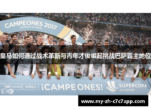 皇马如何通过战术革新与青年才俊崛起挑战巴萨霸主地位