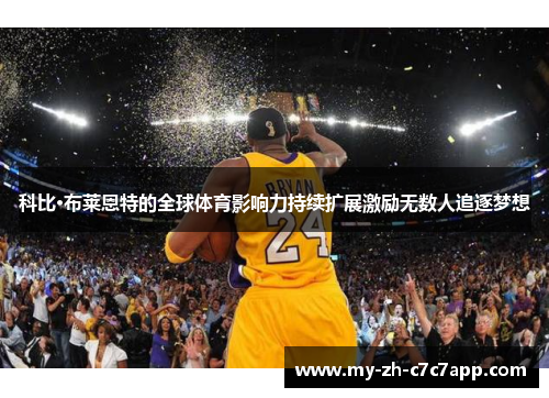 科比·布莱恩特的全球体育影响力持续扩展激励无数人追逐梦想