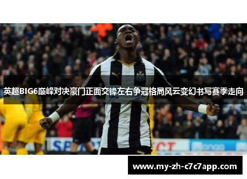 英超BIG6巅峰对决豪门正面交锋左右争冠格局风云变幻书写赛季走向