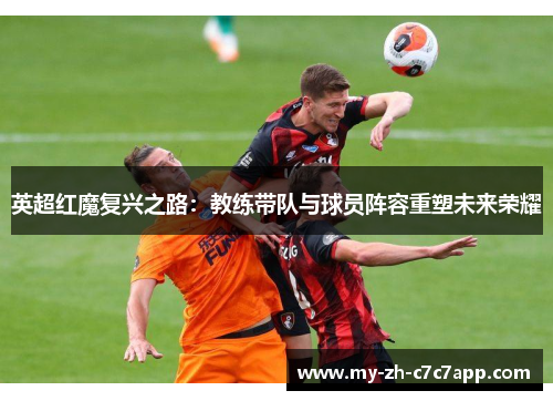 英超红魔复兴之路：教练带队与球员阵容重塑未来荣耀