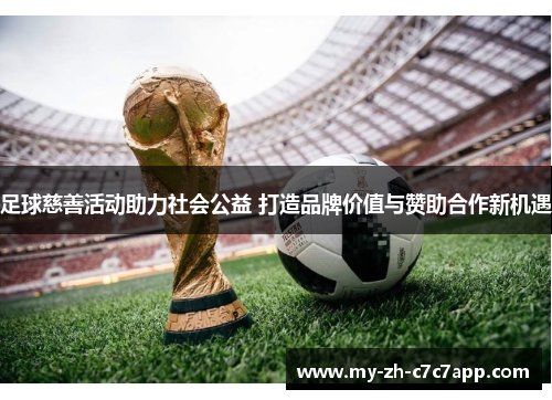足球慈善活动助力社会公益 打造品牌价值与赞助合作新机遇 足球慈善活动助力社会公益 打造品牌价值与赞助合作新机遇
